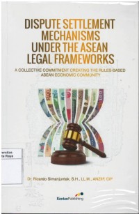 Dispute settlement mechanism under the ASEAN legal frameworks : a collective commitment creating the rules-based ASEAN economic community