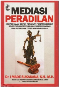 Mediasi peradilan : mediasi dalam sistem peradilan perdata Indonesia dalam rangka mewujudkan proses peradilan yang sederhana, cepat, dan biaya ringan