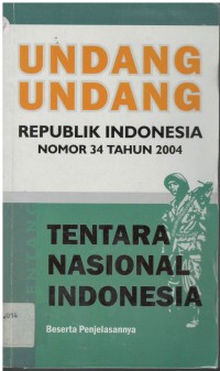 Undang-undang Republik Indonesia nomor 34 tahun 2004 : tentara nasional Indonesia beserta penjelasannya