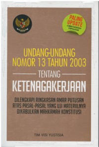 Undang-undang nomor 13 tahun 2003 tentang ketenagakerjaan dilengkapi ringkasan amar putusan atas pasal-pasal yang uji materiilnya dikabulkan mahkamah konstitusi