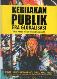 Kebijakan publik era globalisasi : teori, proses dan studi kasus komparatif