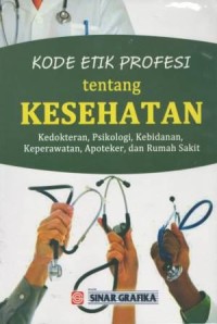 Kode etik profesi tentang kesehatan : kedokteran, psikologi, kebidanan, keperawatan, apoteker, dan rumah sakit