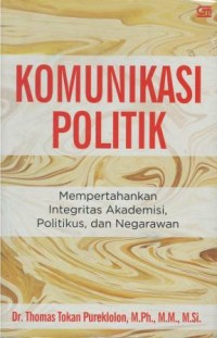 Komunikasi politik : mempertahankan integritas akademisi, politikus, dan negarawan