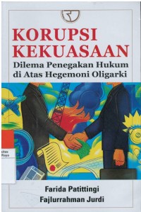 Korupsi kekuasaan : dilema penegakan hukum di atas hegemoni oligarki