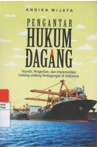 Pengantar hukum dagang : sejarah, pengertian dan implementasi undang-undang perdagangan di Indonesia