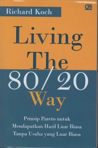 Living the 80/20 way : prinsip pareto untuk mendapatkan hasil luar biasa tanpa usaha yang luar biasa