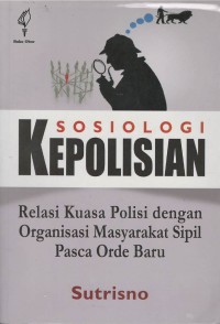 Sosiologi kepolisian : relasi kuasa polisi dengan organisasi masyarakat sipil pasca orde baru