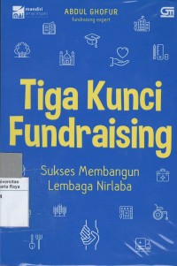 Tiga kunci fundraising : sukses membangun lembaga nirlaba