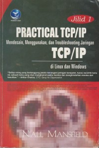 Practical TCP/IP : mendesain, menggunakan dan troublesooting jaringan TPC/IP di linux dan windows jilid 1