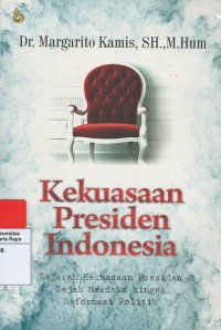 Kekuasaan presiden Indonesia : sejarah kekuasaan presiden sejak merdeka hingga reformasi politik