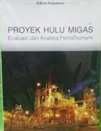 Proyek hulu migas : evaluasi dan analisis petro ekonomi