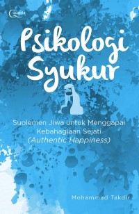 Psikologi Syukur : Perspektif Psikologi Qurani dan Psikologi Positif Untuk Menggapai Kebahagiaan Sejati (Authentic Happiness)