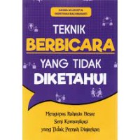 Teknik berbicara yang tidak diketahui : mengupas rahasia besar seni komunikasi yang tidak pernah diajarkan