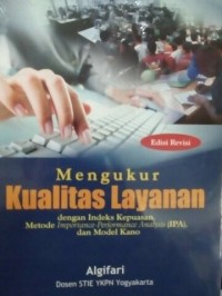 Mengukur Kualitas Layanan : dengan indeks kepuasan, metode importance-performance,analysis (IPA), dan model kano