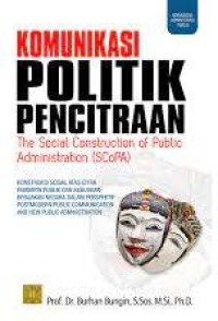 Komunikasi Politik Pencitraan : the sosial construction of publik administration (scopa) konstruksi sosial atas citra pepimpin publik dan kebijakan-kebijakan negara dalam perspektif post-modern public communication and new public administration