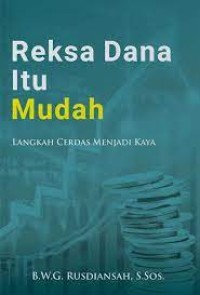 Reksa Dana Itu Mudah : langkah cerdas menjadi kaya