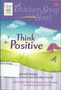 Chicken soup for the soul:think positive (101 kisah inspiratif tentang mensyukuri karunia dan bersikap positif)