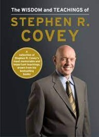 The wisdom and teachings of Stephen R. Covey=khasanah kebijaksanaan paling utama dari berbagai karya Stephen R. Covey