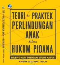 Teori dan praktek perlindungan anak dalam hukum pidana : dilengkapi dengan studi kasus