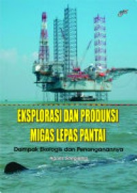 Eksplorasi dan produksi migas lepas pantai : dampak ekologis dan penanganannya