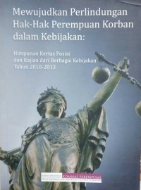 Mewujudkan perlindungan hak-hak perempuan korban di dalam kebijakan: Himpunan kertas posisi dan kajian dari berbagai kebijakan tahun 2010-2013