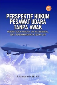 Perspektif hukum pesawat udara tanpa awak: menurut hukum nasional dan internasional, serta perbandingan di negara lain