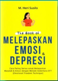 The book of melepaskan emosi & depresi: cara paling serius untuk melepaskan masalah & emosi dengan metode sederhana EFT (emotional freedom technique)