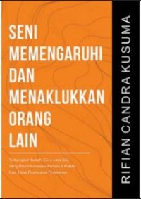 Seni memengaruhi & menaklukkan orang lain : terbongkar sudah, cara-cara gila yang disembunyikan penakluk publik dan tidak ditemukan di internet