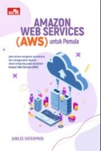 Amazon web services (AWS) untuk pemula: Jalan pintas mengenal, memahami, dan menggunakan layanan cloud computing pada ekosistem Amazon Web Service (AWS)