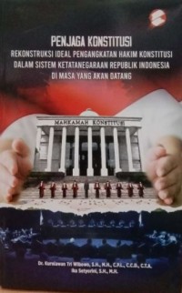 Penjaga konstitusi: Rekonstruksi ideal pengangkatan hakim konstitusi dalam sistem ketatanegaraan republik Indonesia dimasa yang akan datang