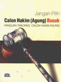 Jangan pilih calon Hakim (Agung) busuk : panduan tracking calon hakim agung