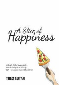 A slice of happiness: Sebuah petunjuk untuk membahagiakan hidup dan mengatasi kesedihan hati