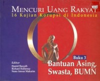 Mencuri uang rakyat 16 kajian korupsi korupsi di Indonesia: bantuan asing, swasta, BUMN (Buku-3)