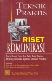 Teknik praktis riset komunikasi: disertai contoh praktis riset media, public relations, advertising, komunikasi organisasi, komunikasi pemasaran