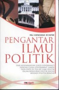 Pengantar ilmu politik: dari keseimbangan good governance dengan clean government sampai pada state of the art ilmu politik dalam mengubah politik biadab menjadi politik beradab