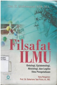 Filsafat ilmu : ontologi, epistimologi, aksiologi, dan logika ilmu pengetahuan