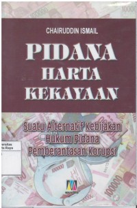 Pidana harta kekayaan: suatu alternatif kebijakan hukum pidana pemberantasan korupsi