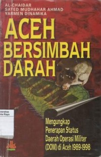 Aceh bersimbah darah : mengungkap penerapan status daerah operasi militer (DOM) di aceh 1989-1998