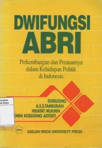 Dwifungsi ABRI : perkembangan dan peranannya dalam kehidupan politik di Indonesia