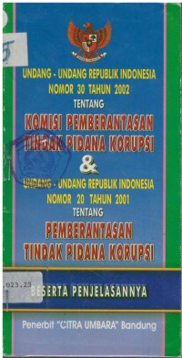 Undang-undang RI nomor 30 tahun 2002 tentang komisi pemberantasan tindak pidana korupsi & undang-undang republik indonesia nomor 20 tahun 2001 tentang pemberantasan tindak pidana korupsi beserta penjelasannya