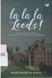 La la la leeds : catatan perjalanan mahasiswa Indonesia di Inggris