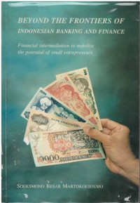 Beyond the frontiers of Indonesia banking and finance ; financial intermediation to mobilize the potential of small entrepreneurs