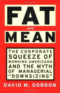Fat and mean: the corporate squeeze of working Americans and the myth of managerial 