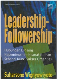 Leadership - followership : hubungan dinamis kepemimpinan - keanakbuahan sebagai kunci sukses organisasi