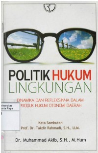 Politik hukum lingkungan : dinamika dan refleksinya dalam produk hukum otonomi daerah