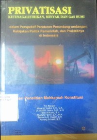 Privatisasi ketenagalistrikan, minyak dan gas bumi dalam perspektif peraturan perundang-undangan, kebijakan politik pemerintah, dan penerapannya di Indonesia