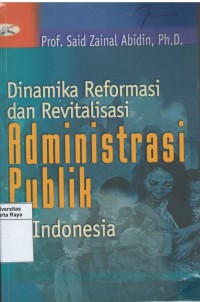 Dinamika reformasi dan revitalisasi : administrasi publik di Indonesia