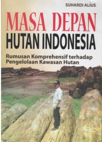 Masa depan hutan Indonesia : rumusan komprehensif terhadap pengelolaan kawasan hutan