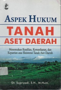 Aspek hukum tanah aset daerah : menemukan keadilan, kemanfaatan, dan kepastian atas eksistensi tanah aset daerah