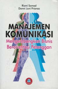 Manajemen komunikasi : mengembangkan bisnis berorientasi pelanggan